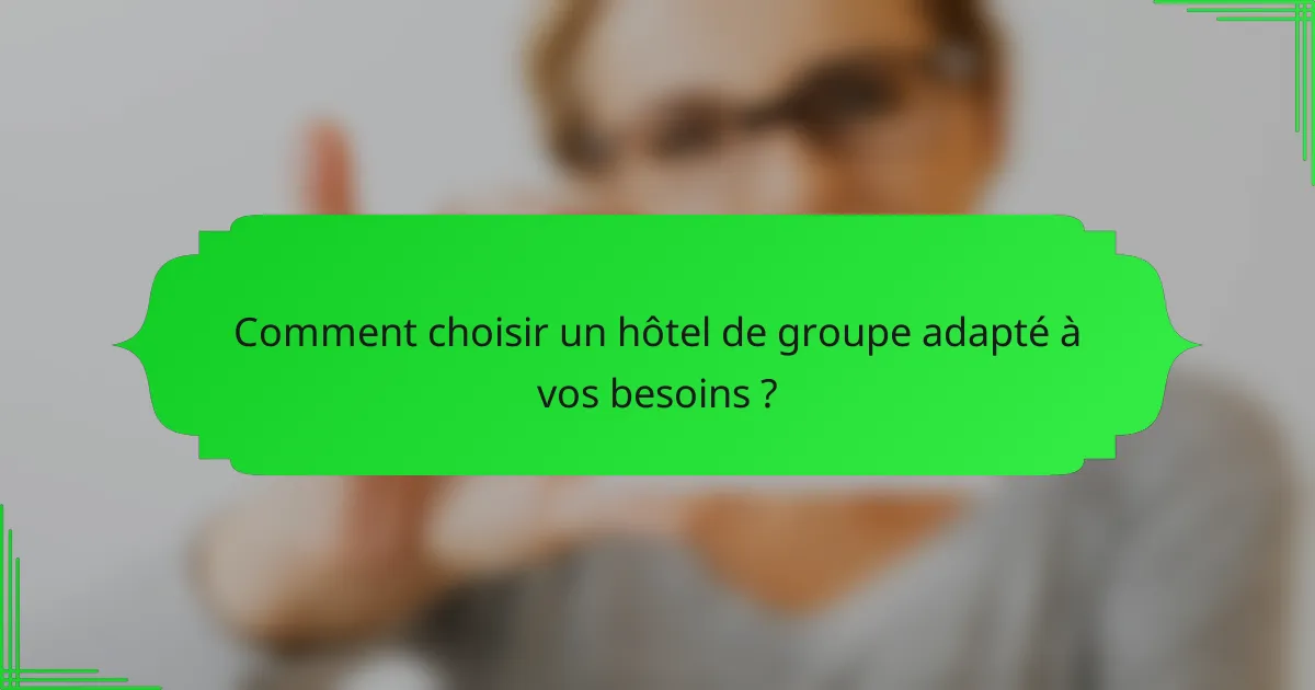 Comment choisir un hôtel de groupe adapté à vos besoins ?