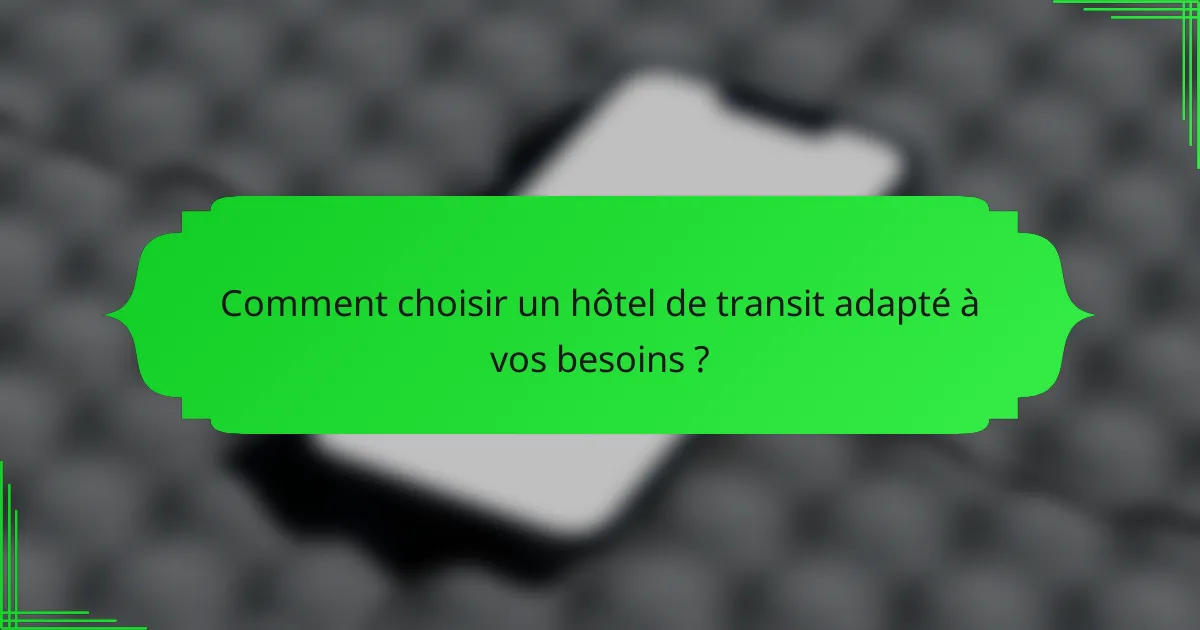 Comment choisir un hôtel de transit adapté à vos besoins ?