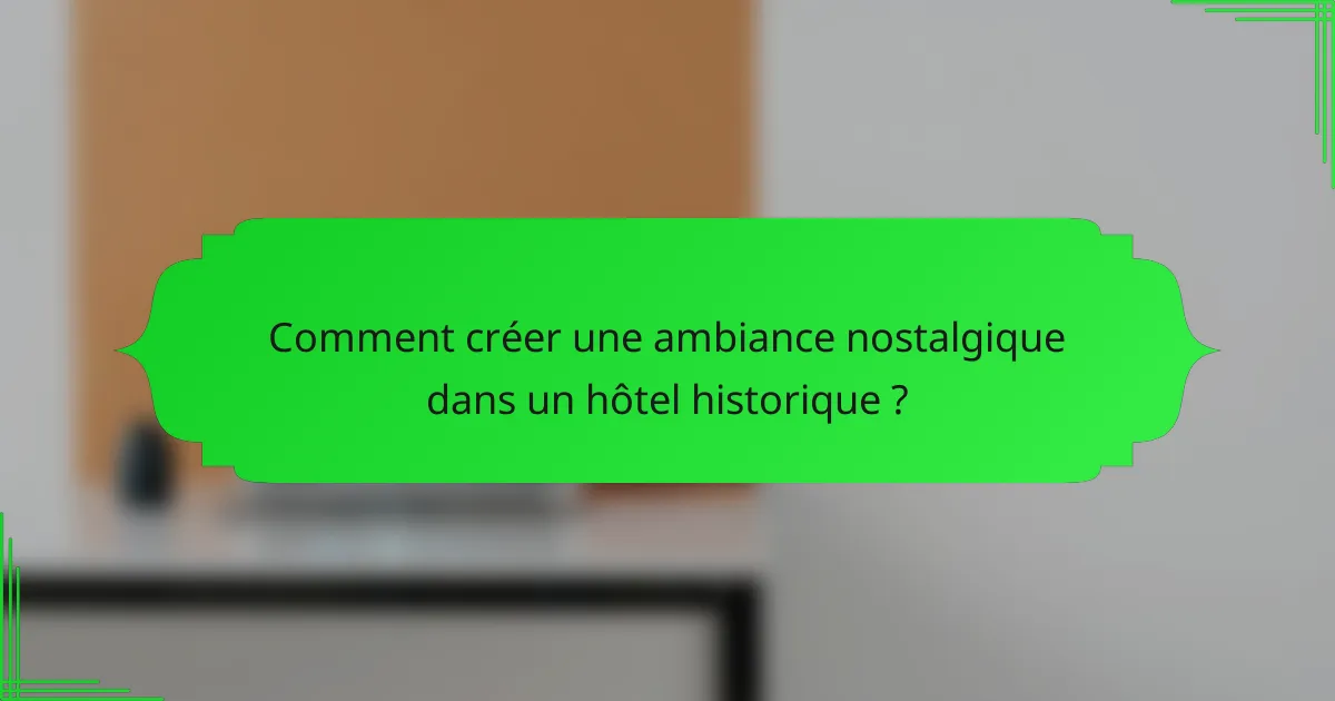 Comment créer une ambiance nostalgique dans un hôtel historique ?