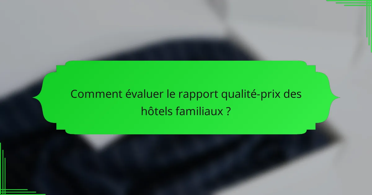 Comment évaluer le rapport qualité-prix des hôtels familiaux ?