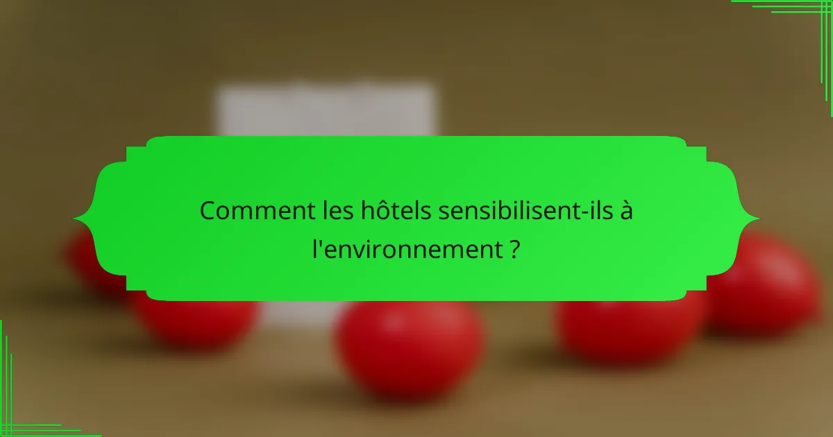 Comment les hôtels sensibilisent-ils à l'environnement ?