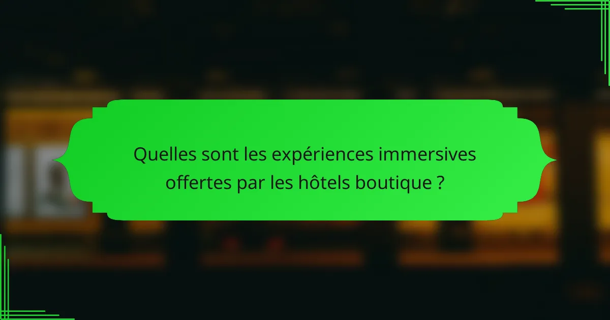 Quelles sont les expériences immersives offertes par les hôtels boutique ?