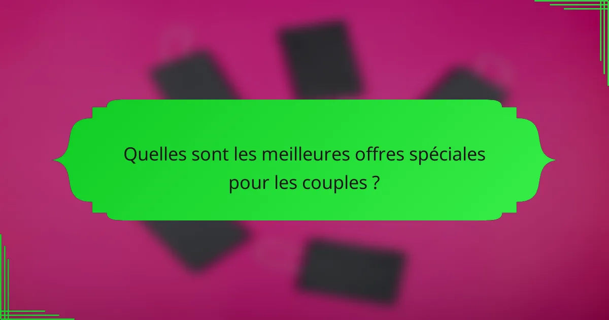 Quelles sont les meilleures offres spéciales pour les couples ?
