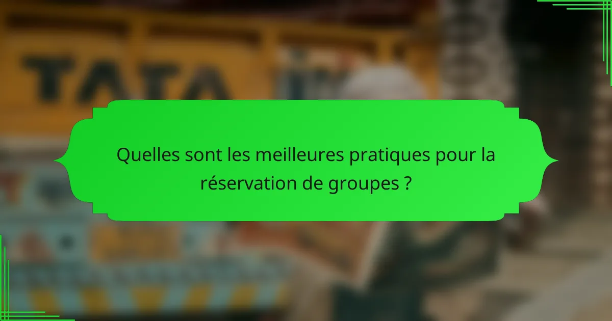 Quelles sont les meilleures pratiques pour la réservation de groupes ?