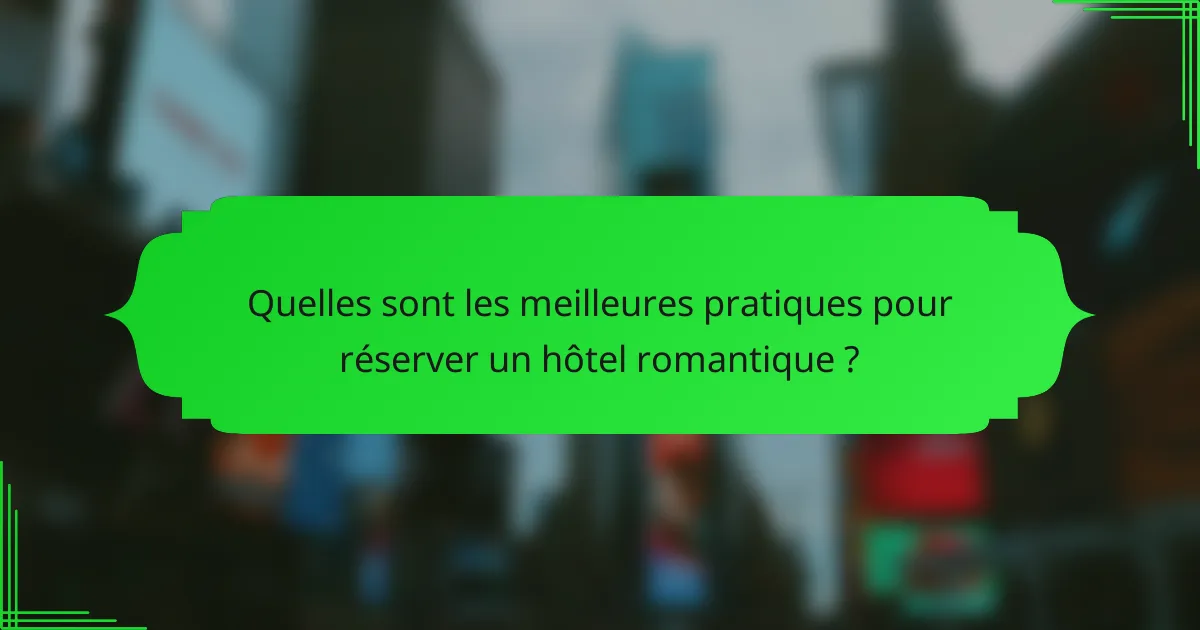Quelles sont les meilleures pratiques pour réserver un hôtel romantique ?