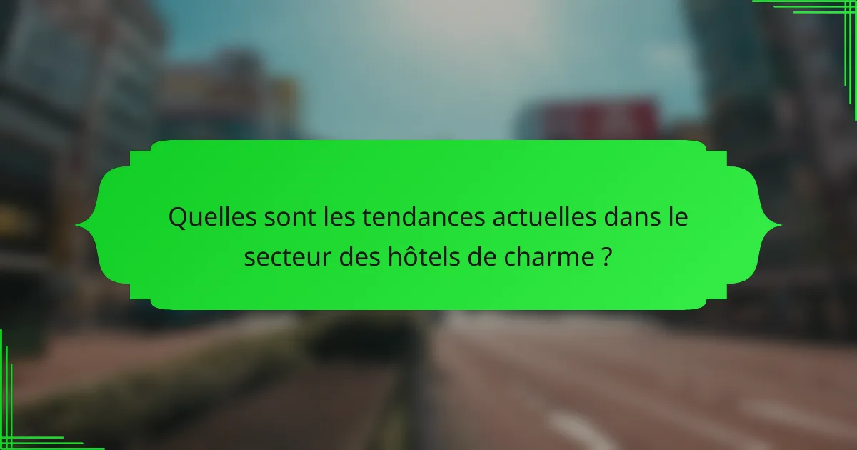Quelles sont les tendances actuelles dans le secteur des hôtels de charme ?