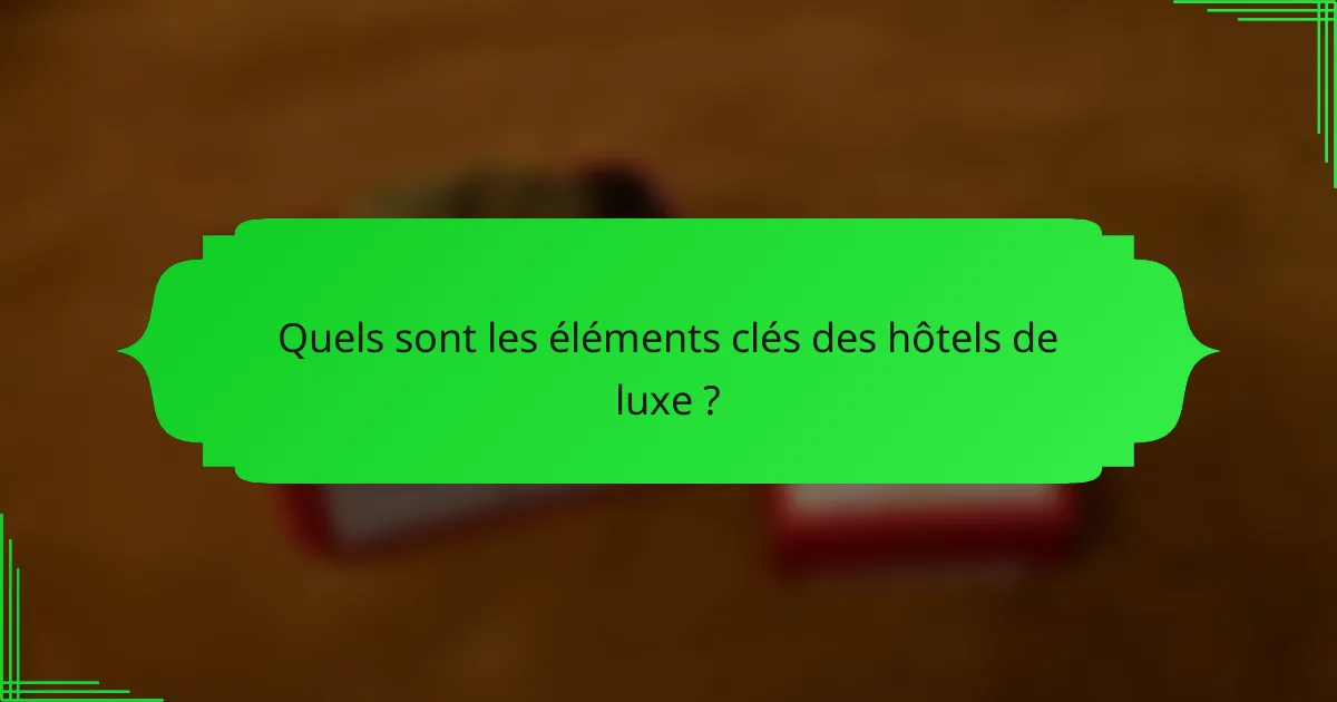 Quels sont les éléments clés des hôtels de luxe ?