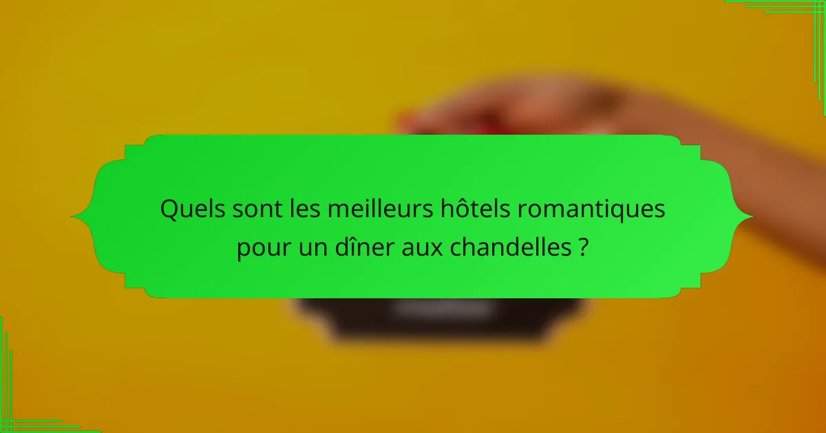 Quels sont les meilleurs hôtels romantiques pour un dîner aux chandelles ?
