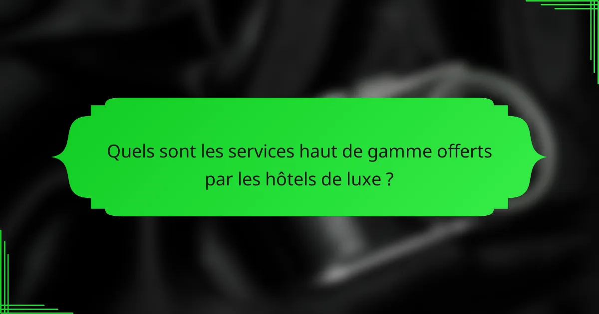 Quels sont les services haut de gamme offerts par les hôtels de luxe ?