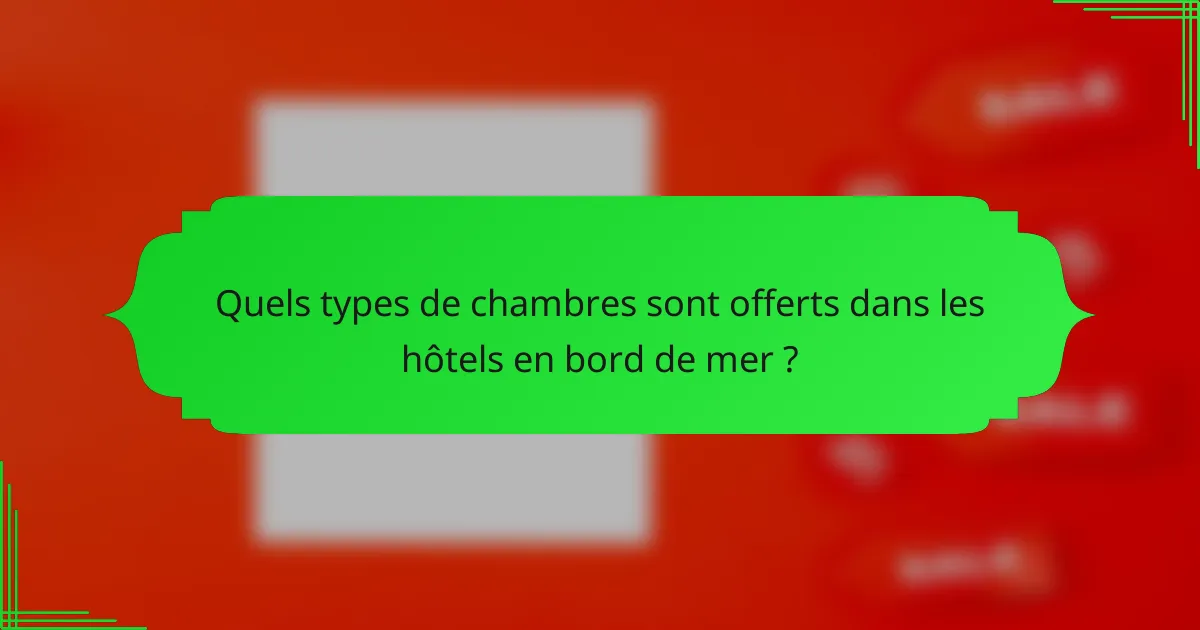 Quels types de chambres sont offerts dans les hôtels en bord de mer ?